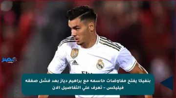 بنفيكا يفتح مفاوضات حاسمة مع براهيم دياز بعد فشل صفقة فيليكس – تعرف على التفاصيل الآن